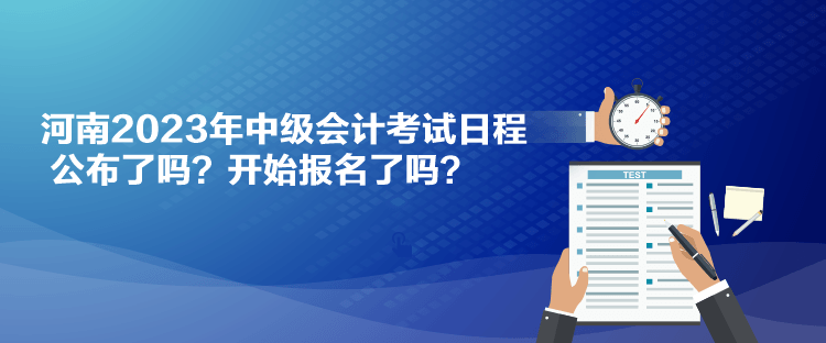 河南2023年中级会计考试日程公布了吗？开始报名了吗？