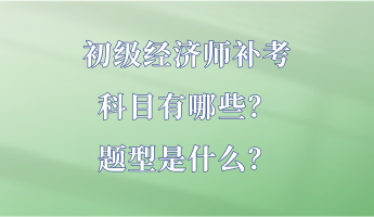 初级经济师补考科目有哪些？题型是什么？