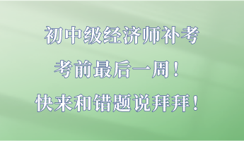 初中级经济师补考最后一周！快来和错题说拜拜！