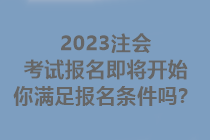 2023注会考试报名即将开始 你满足报名条件吗？