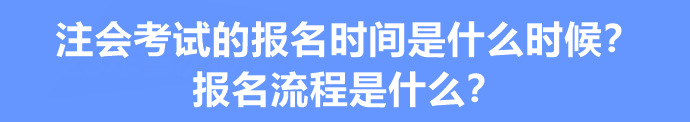 注会考试的报名时间是什么时候？报名流程是什么？