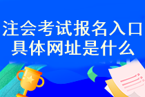 注会考试报名入口具体网址是什么？什么时候考试报名？