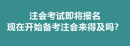 注会考试即将报名 现在开始备考注会来得及吗？