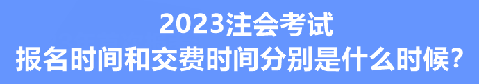 2023注会考试报名时间和交费时间分别是什么时候？