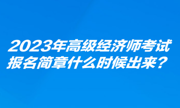 2023年高级经济师考试报名简章什么时候出来？