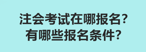 注会考试在哪报名？有哪些报名条件？