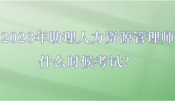 2023年助理人力资源管理师什么时候考试？