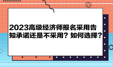 2023高级经济师报名采用告知承诺还是不采用？如何选择？