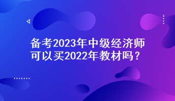 备考2023年中级经济师，可以买2022年教材吗？