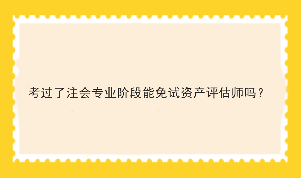 考过了注会专业阶段能免试资产评估师吗？