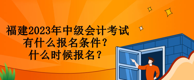 福建2023年中级会计考试有什么报名条件？什么时候报名？