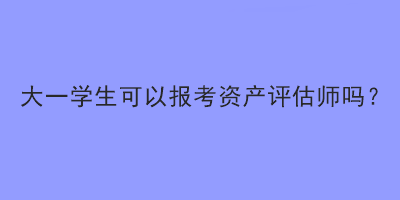 大一学生可以报考资产评估师吗？