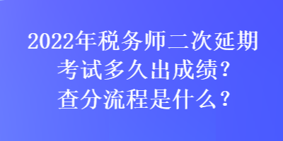 2022年税务师二次延期考试多久出成绩？查分流程是什么？