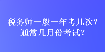 税务师一般一年考几次？通常几月份考试？