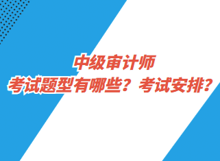 中级审计师考试题型有哪些？考试安排？