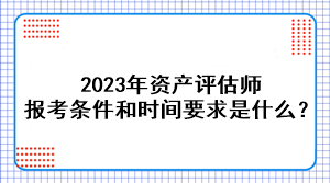 2023年资产评估师报考条件和时间要求是什么？