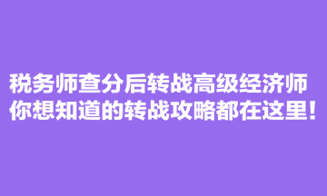 税务师查分后转战高级经济师 你想知道的转战攻略都在这里！