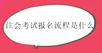 注会考试报名流程是什么？在哪报名？