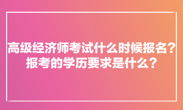 高级经济师考试什么时候报名？报考的学历要求是什么？