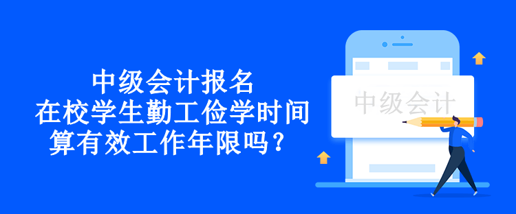 中级会计报名在校学生勤工俭学时间算有效工作年限吗？