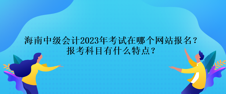 海南中级会计2023年考试在哪个网站报名？