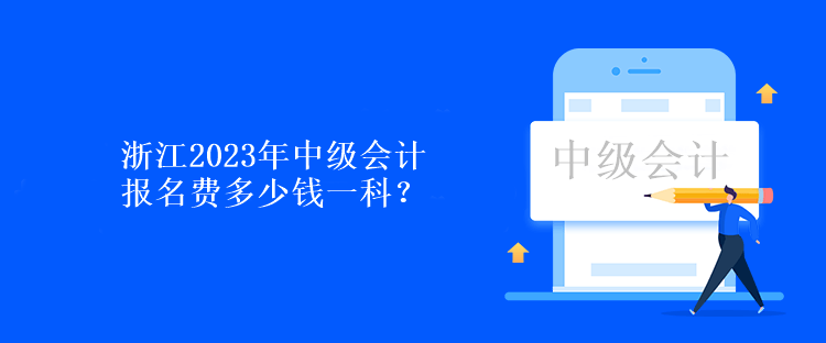 浙江2023年中级会计报名费多少钱一科？