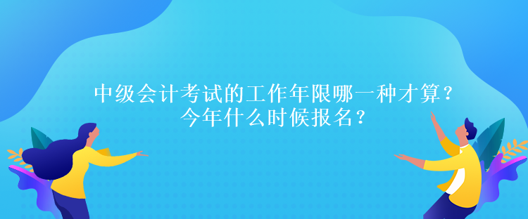 中级会计考试的工作年限哪一种才算？今年什么时候报名？