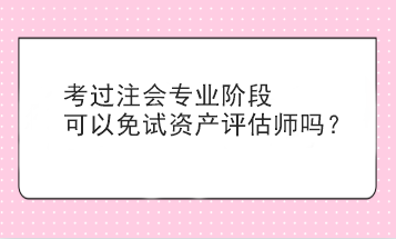 考过注会专业阶段可以免试资产评估师吗？