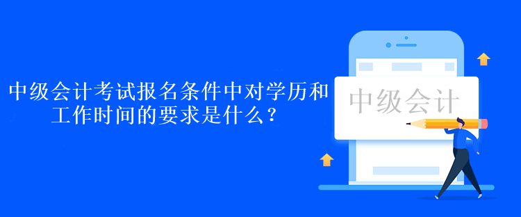 中级会计考试报名条件中对学历和工作时间的要求是什么？