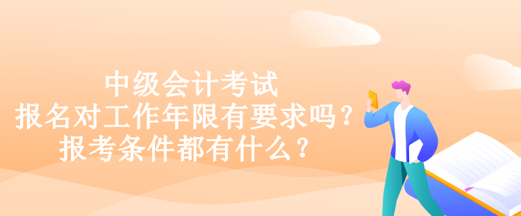 中级会计考试报名对工作年限有要求吗？报考条件都有什么？