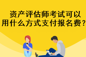 资产评估师考试可以用什么方式支付报名费？