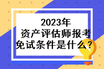 2023年资产评估师报考免试条件是什么？