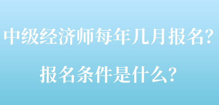 中级经济师每年几月报名？报名条件是什么？