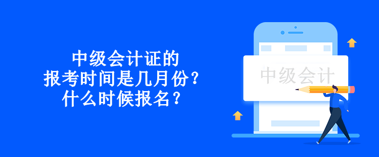 中级会计证的报考时间是几月份？什么时候报名？