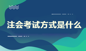 注会考试方式是什么？什么时候开始考试呢？