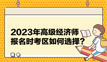 2023年高级经济师报名时考区如何选择？