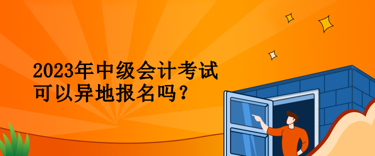 2023年中级会计考试可以异地报名吗？