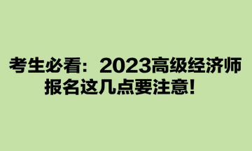 考生必看：2023高级经济师报名这几点要注意！