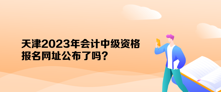 天津2023年会计中级资格报名网址公布了吗？