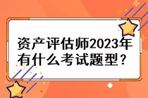 资产评估师2023年有什么考试题型？