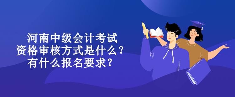 河南中级会计考试资格审核方式是什么？有什么报名要求？