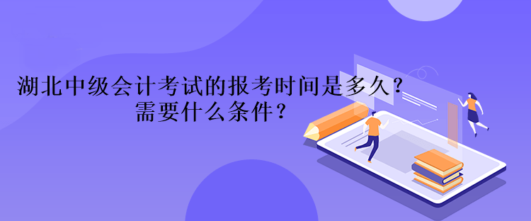 湖北中级会计考试的报考时间是多久？需要什么条件？