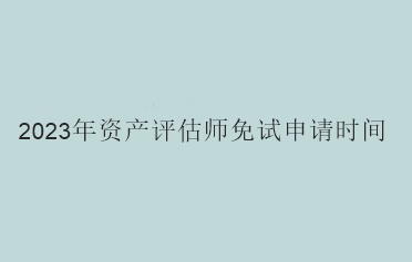 2023年资产评估师免试申请时间