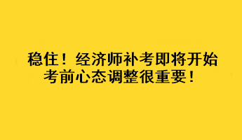 稳住！经济师补考即将开始 考前心态调整很重要！