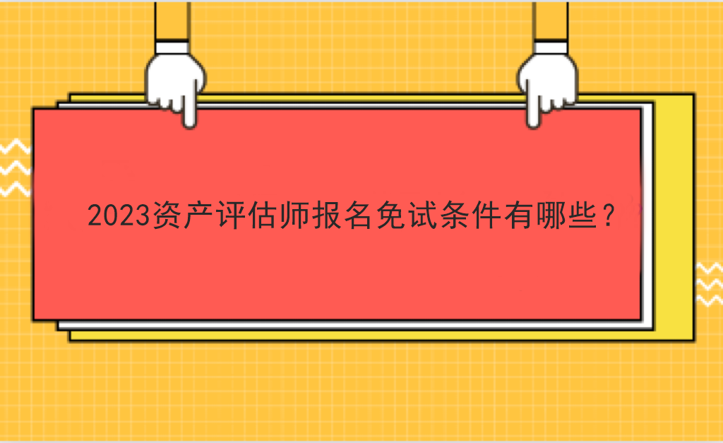 2023资产评估师报名免试条件有哪些？