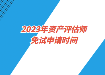 2023年资产评估师免试申请时间