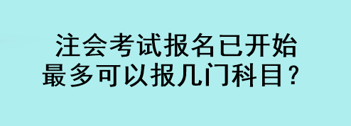 注会考试报名已开始 最多可以报几门科目？