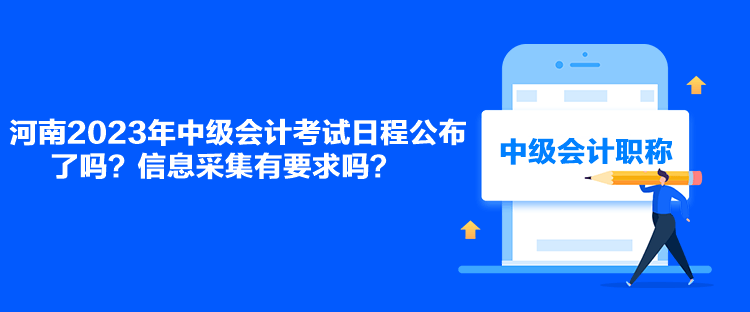 河南2023年中级会计考试日程公布了吗？信息采集有要求吗？