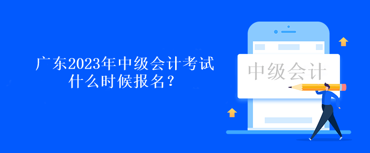 广东2023年中级会计考试什么时候报名？