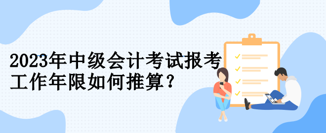 2023年中级会计考试报考 工作年限如何推算？